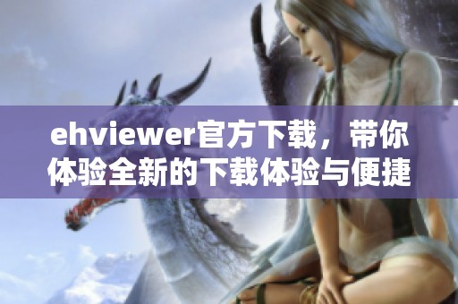 ehviewer官方下载，带你体验全新的下载体验与便捷服务