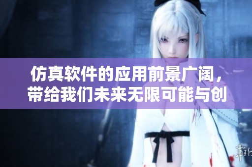 仿真软件的应用前景广阔，带给我们未来无限可能与创新。