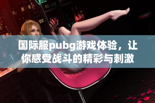 国际服pubg游戏体验，让你感受战斗的精彩与刺激