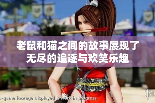 老鼠和猫之间的故事展现了无尽的追逐与欢笑乐趣