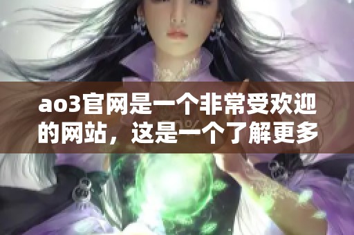 ao3官网是一个非常受欢迎的网站，这是一个了解更多信息的好去处。