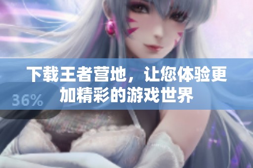 下载王者营地，让您体验更加精彩的游戏世界