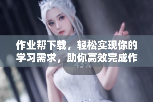 作业帮下载，轻松实现你的学习需求，助你高效完成作业与复习任务