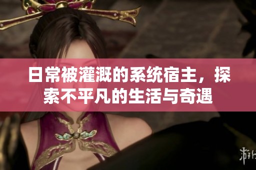 日常被灌溉的系统宿主，探索不平凡的生活与奇遇