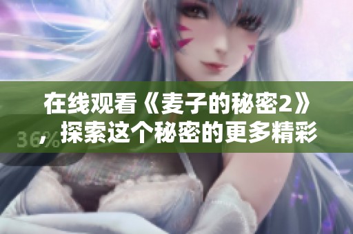 在线观看《麦子的秘密2》，探索这个秘密的更多精彩内容