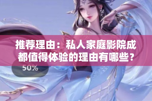 推荐理由：私人家庭影院成都值得体验的理由有哪些？