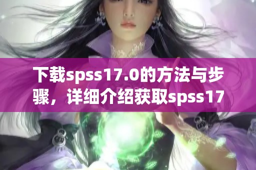 下载spss17.0的方法与步骤，详细介绍获取spss17.0的软件途径