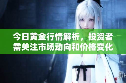 今日黄金行情解析，投资者需关注市场动向和价格变化