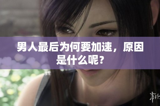 男人最后为何要加速，原因是什么呢？