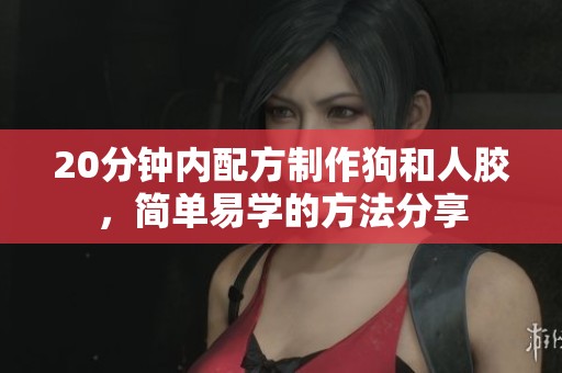 20分钟内配方制作狗和人胶，简单易学的方法分享