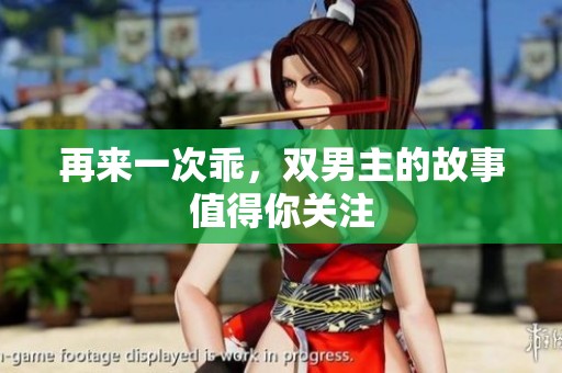 再来一次乖，双男主的故事值得你关注