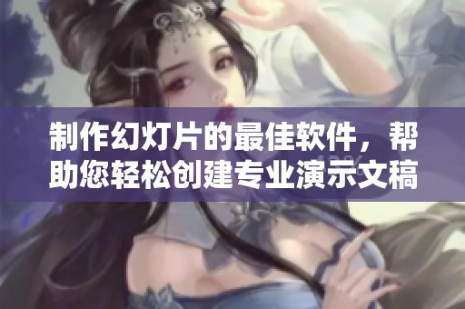 制作幻灯片的最佳软件，帮助您轻松创建专业演示文稿