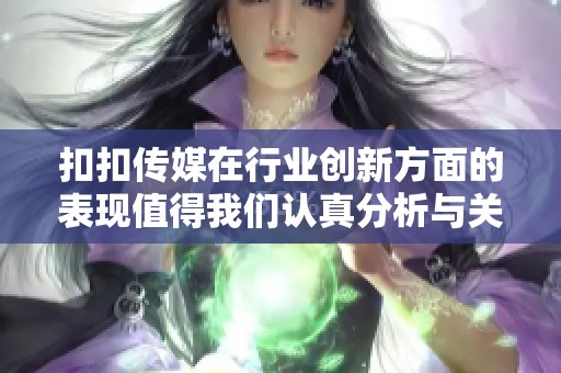 扣扣传媒在行业创新方面的表现值得我们认真分析与关注