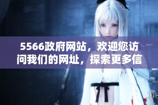 5566政府网站，欢迎您访问我们的网址，探索更多信息！