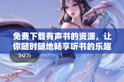 免费下载有声书的资源，让你随时随地畅享听书的乐趣