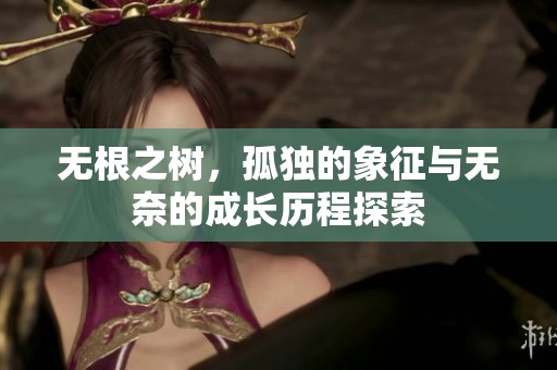 无根之树，孤独的象征与无奈的成长历程探索