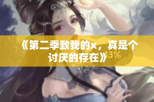 《第二季致我的x，真是个讨厌的存在》