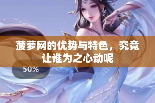 菠萝网的优势与特色，究竟让谁为之心动呢