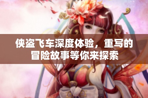 侠盗飞车深度体验，重写的冒险故事等你来探索