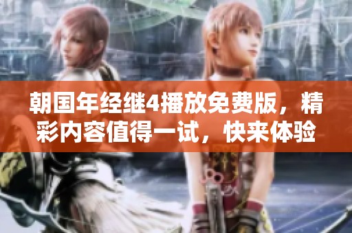 朝国年经继4播放免费版，精彩内容值得一试，快来体验吧！