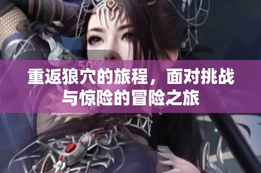 重返狼穴的旅程，面对挑战与惊险的冒险之旅