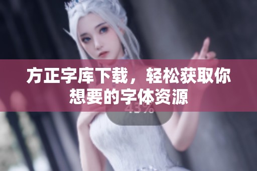 方正字库下载，轻松获取你想要的字体资源