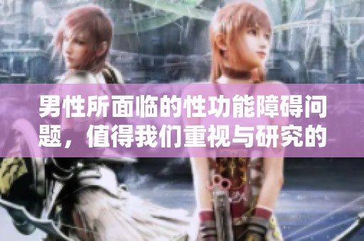 男性所面临的性功能障碍问题，值得我们重视与研究的原因