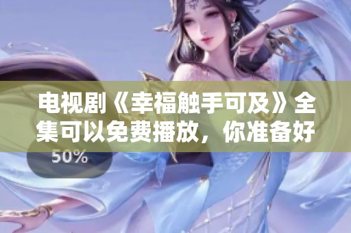 电视剧《幸福触手可及》全集可以免费播放，你准备好观看了吗？