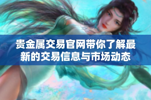 贵金属交易官网带你了解最新的交易信息与市场动态