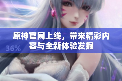 原神官网上线，带来精彩内容与全新体验发掘