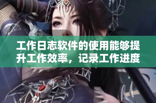 工作日志软件的使用能够提升工作效率，记录工作进度与成果至关重要