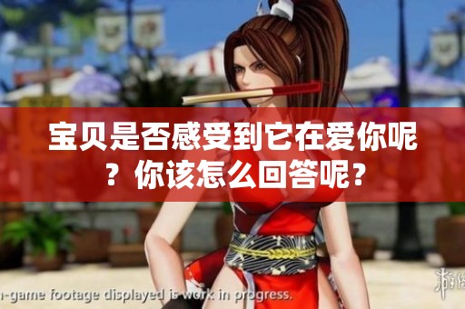 宝贝是否感受到它在爱你呢？你该怎么回答呢？