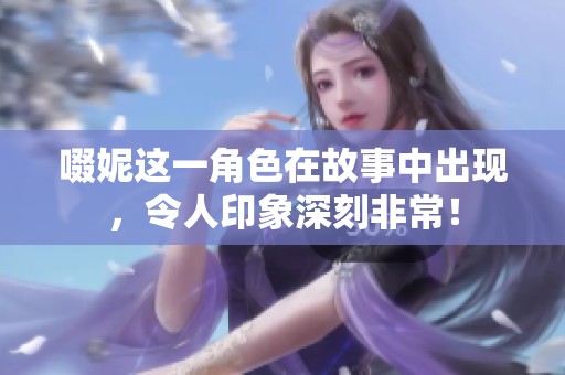 啜妮这一角色在故事中出现，令人印象深刻非常！