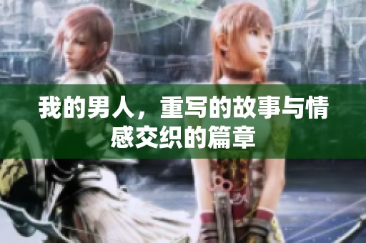 我的男人，重写的故事与情感交织的篇章