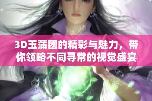 3D玉蒲团的精彩与魅力，带你领略不同寻常的视觉盛宴
