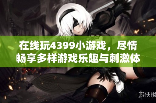 在线玩4399小游戏，尽情畅享多样游戏乐趣与刺激体验