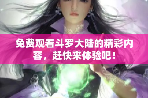免费观看斗罗大陆的精彩内容，赶快来体验吧！