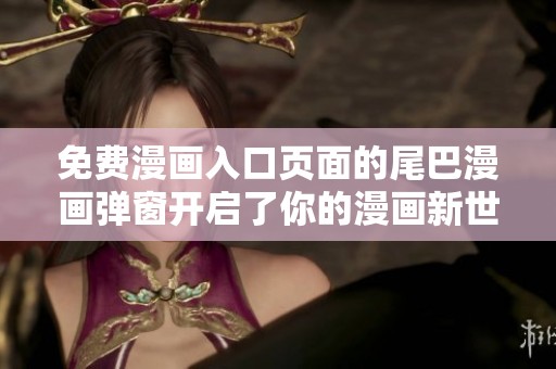 免费漫画入口页面的尾巴漫画弹窗开启了你的漫画新世界