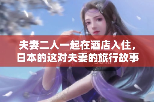 夫妻二人一起在酒店入住，日本的这对夫妻的旅行故事值得关注