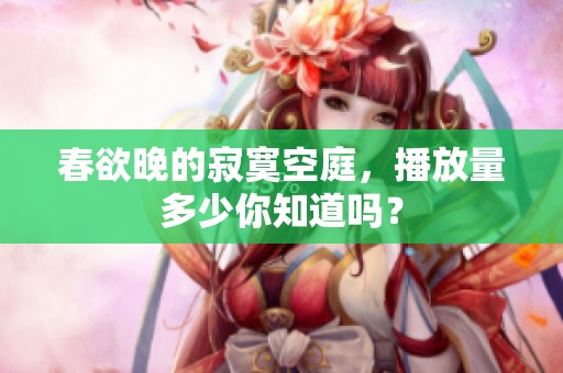 春欲晚的寂寞空庭，播放量多少你知道吗？