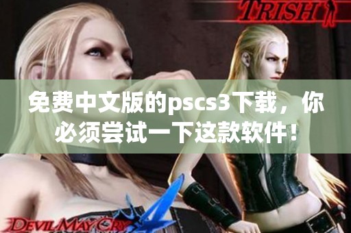 免费中文版的pscs3下载，你必须尝试一下这款软件！