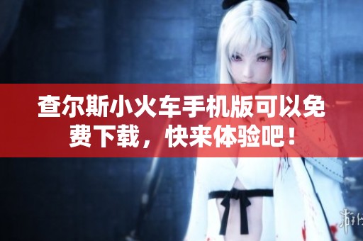 查尔斯小火车手机版可以免费下载，快来体验吧！