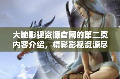 大地影视资源官网的第二页内容介绍，精彩影视资源尽在这里展示与分享