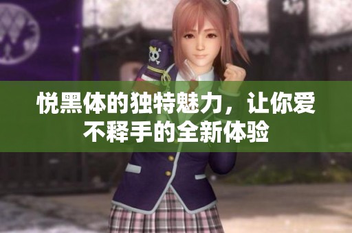 悦黑体的独特魅力，让你爱不释手的全新体验