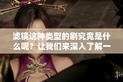 滤镜这种类型的剧究竟是什么呢？让我们来深入了解一下滤镜的特点。