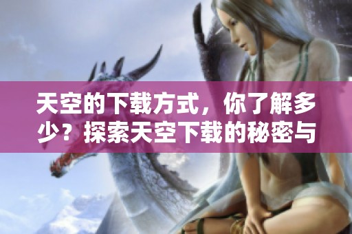 天空的下载方式，你了解多少？探索天空下载的秘密与技巧！