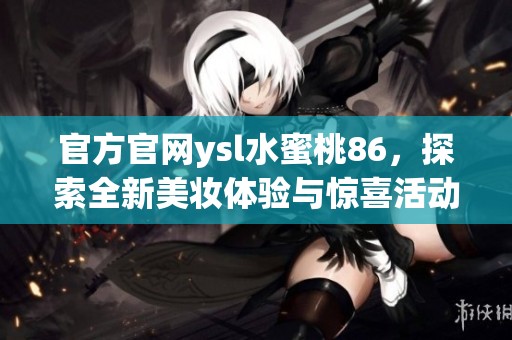 官方官网ysl水蜜桃86，探索全新美妆体验与惊喜活动