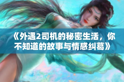 《外遇2司机的秘密生活，你不知道的故事与情感纠葛》
