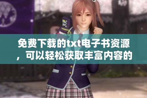 免费下载的txt电子书资源，可以轻松获取丰富内容的资源。