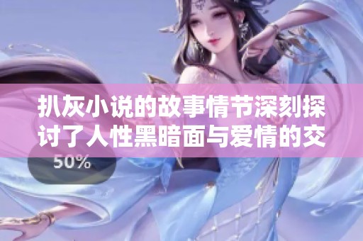 扒灰小说的故事情节深刻探讨了人性黑暗面与爱情的交织